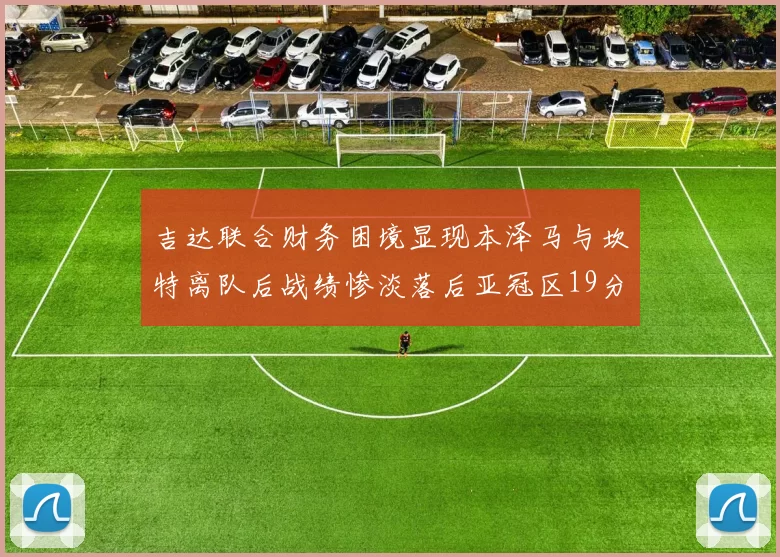 吉达联合财务困境显现本泽马与坎特离队后战绩惨淡落后亚冠区19分