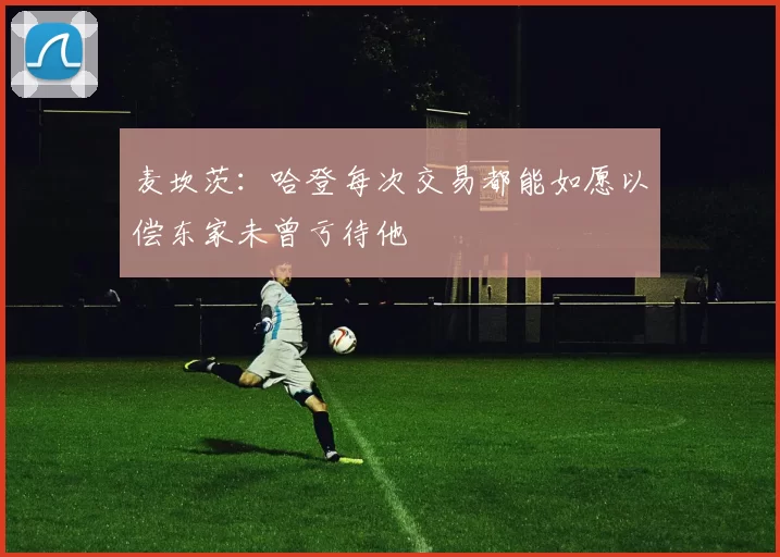 麦坎茨：哈登每次交易都能如愿以偿东家未曾亏待他
