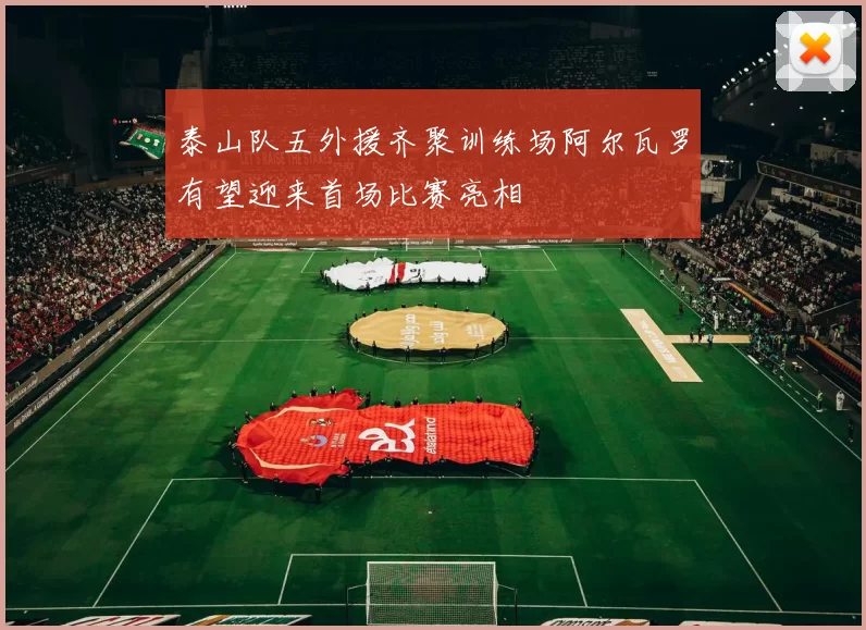 泰山队五外援齐聚训练场阿尔瓦罗有望迎来首场比赛亮相