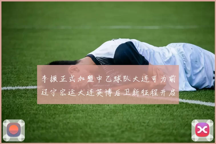 李振正式加盟中乙球队大连可为前辽宁宏运大连英博后卫新征程开启