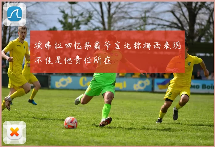 埃弗拉回忆弗爵爷言论称梅西表现不佳是他责任所在