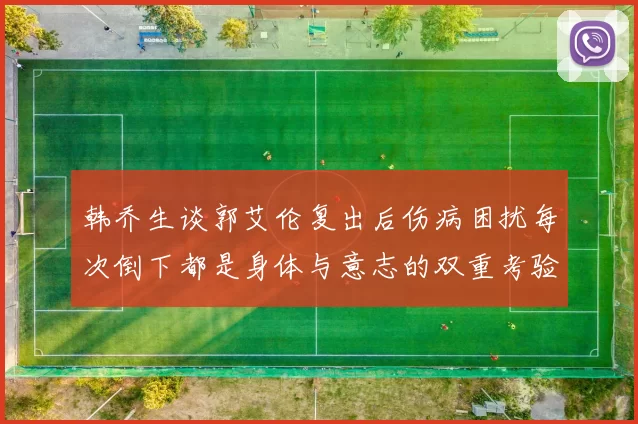 韩乔生谈郭艾伦复出后伤病困扰每次倒下都是身体与意志的双重考验