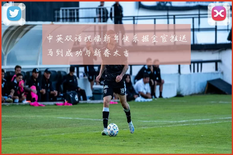 中英双语祝福新年快乐掘金官推送马到成功与新春大吉