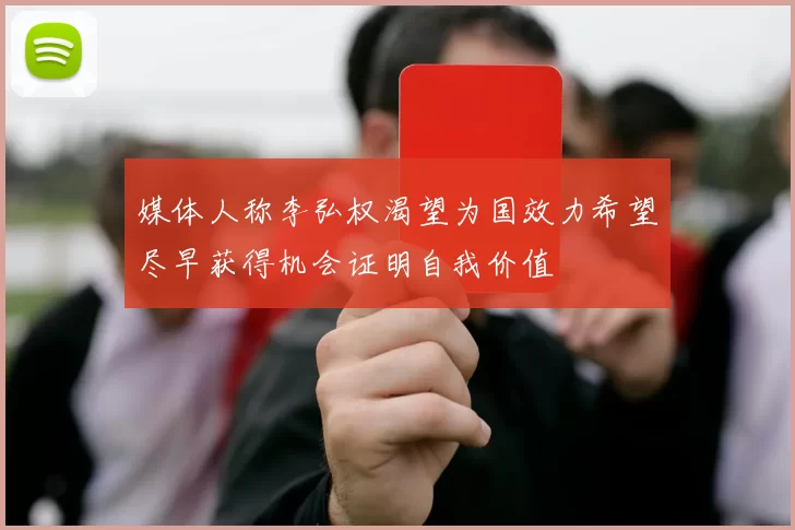 媒体人称李弘权渴望为国效力希望尽早获得机会证明自我价值