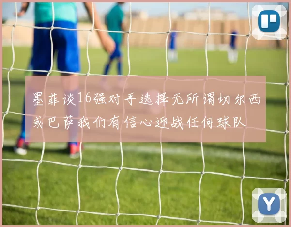 墨菲谈16强对手选择无所谓切尔西或巴萨我们有信心迎战任何球队