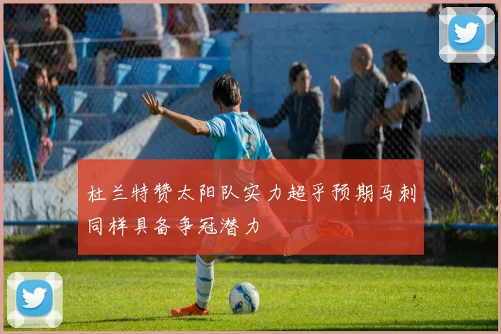 杜兰特赞太阳队实力超乎预期马刺同样具备争冠潜力