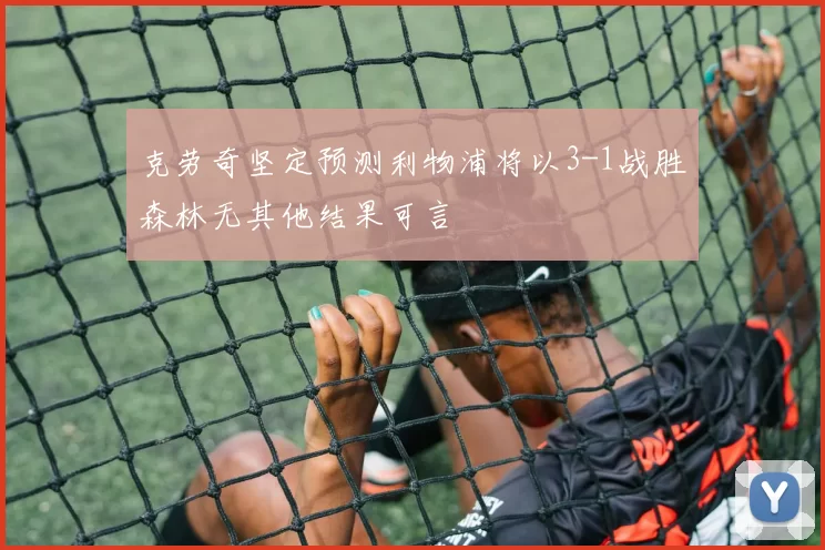 克劳奇坚定预测利物浦将以3-1战胜森林无其他结果可言