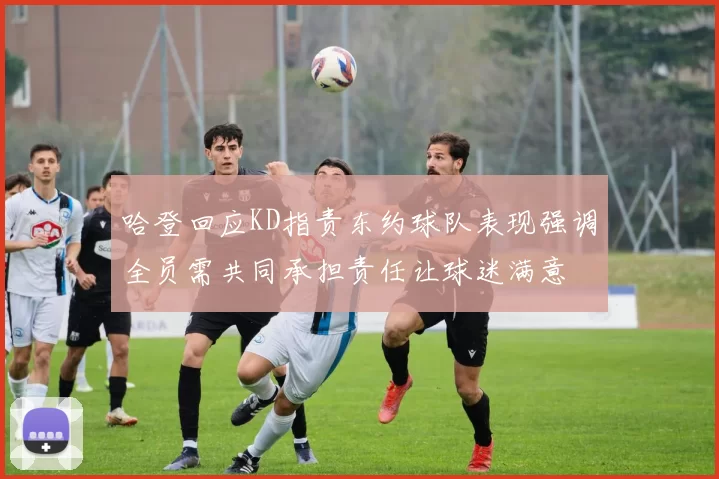哈登回应KD指责东约球队表现强调全员需共同承担责任让球迷满意